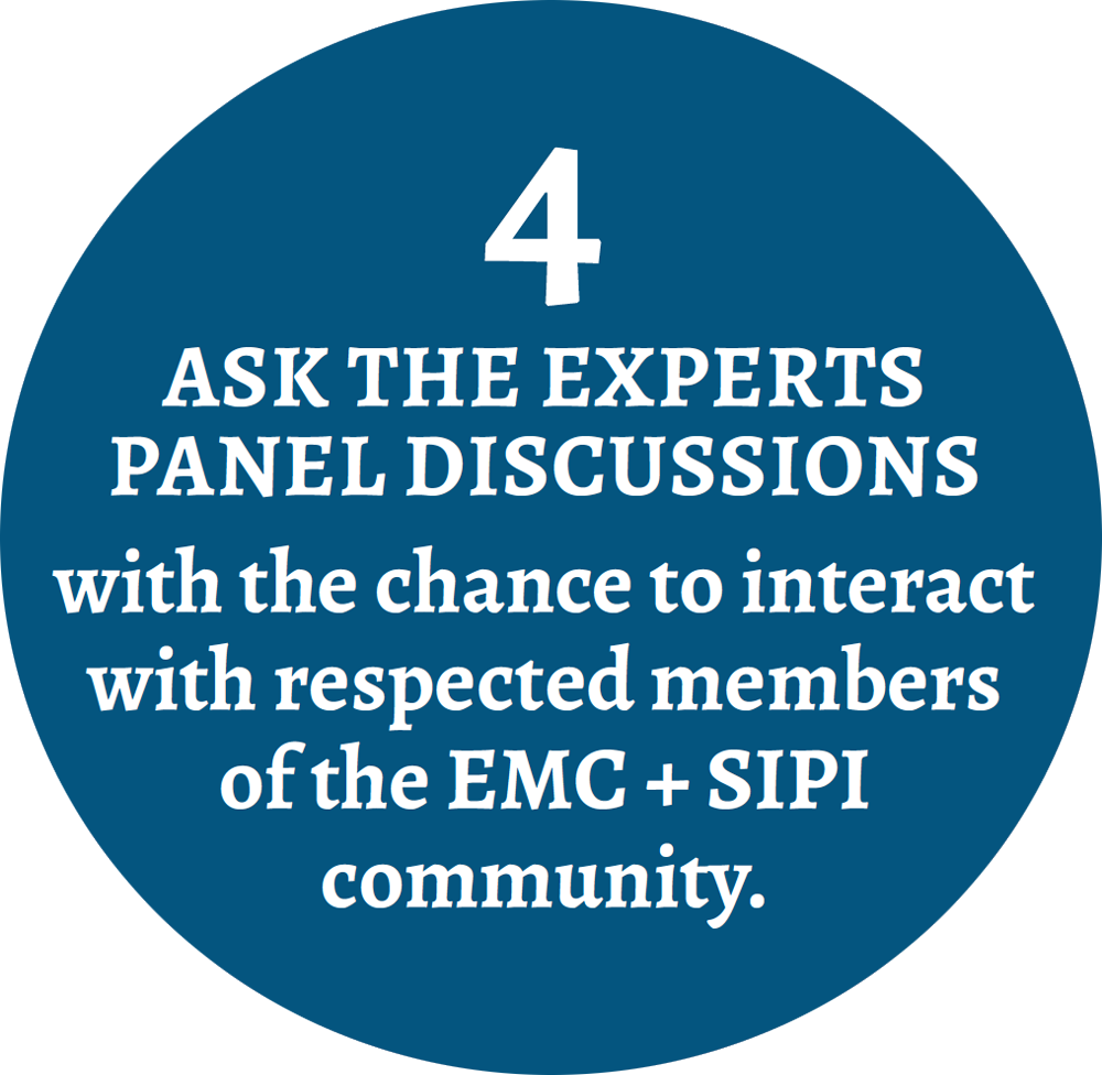 4 Ask the Experts Panel Discussions with the chance to interact with respected members of the EMC + SIPI community.