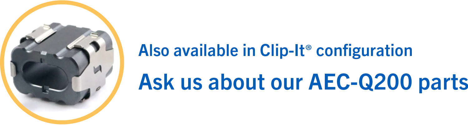 Also available in Clip-It® configuration; Ask us about our AEC-Q200 parts